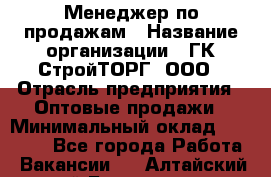 Менеджер по продажам › Название организации ­ ГК СтройТОРГ, ООО › Отрасль предприятия ­ Оптовые продажи › Минимальный оклад ­ 10 000 - Все города Работа » Вакансии   . Алтайский край,Белокуриха г.